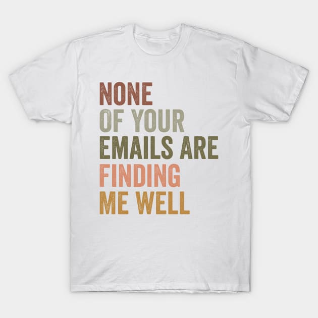 None Of Your Emails Are Finding Me Well, Funny Work Shirt, Manager Gift, Snarky Tshirts, Office Clothing T-Shirt by ILOVEY2K